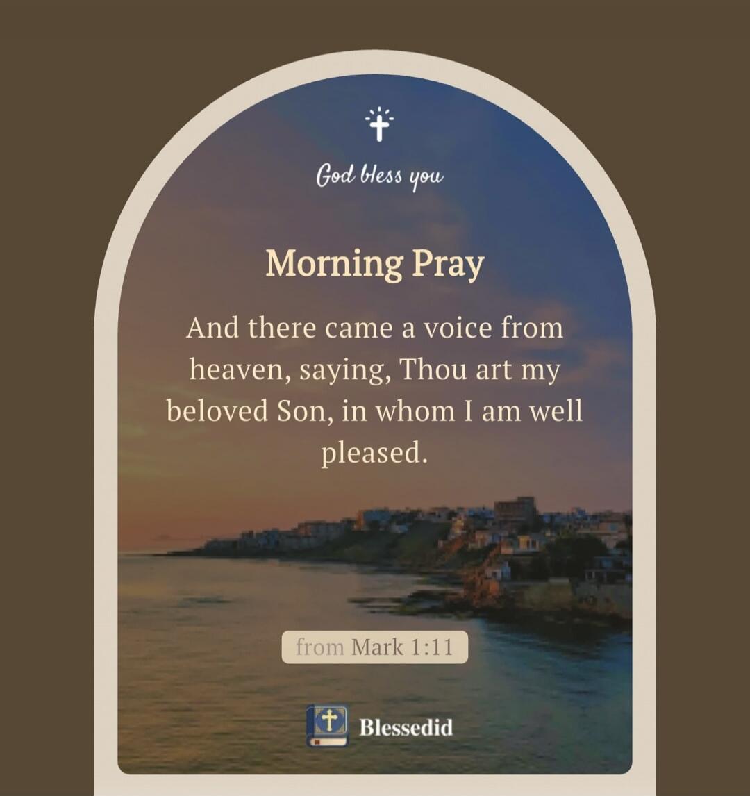 God bless you Morning Pray And there came a voice from heaven, saying, Thou art my beloved Son, in whom I am well pleased. from Mark 1:11 Blessedid