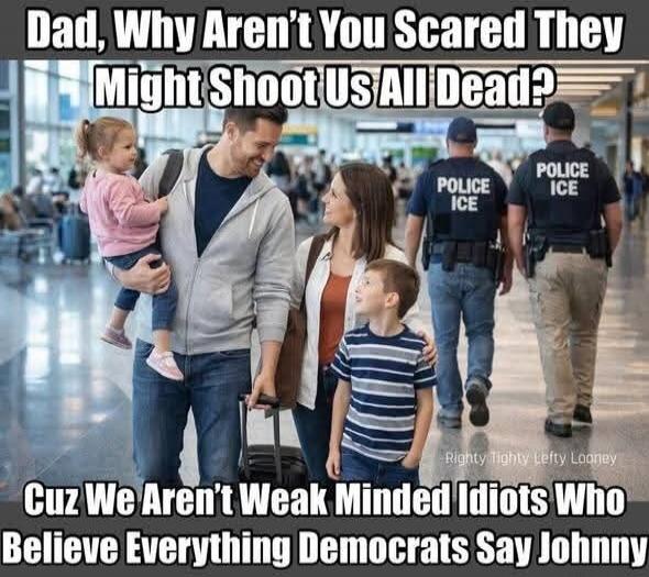 Dad, Why Aren't You Scared They Might Shoot Us All Dead? Cuz We Aren't Weak Minded Idiots Who Believe Everything Democrats Say Johnny