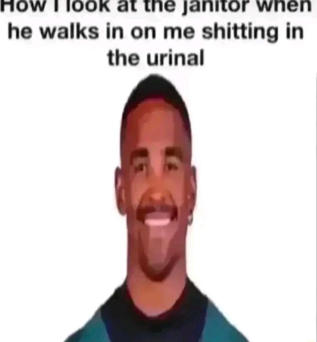 AOW 1I00OK at the jannor wnen he walks in on me shitting in the urinal