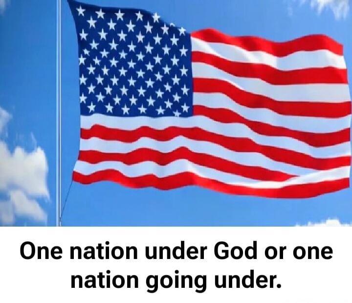One nation under God or one nation going under.
