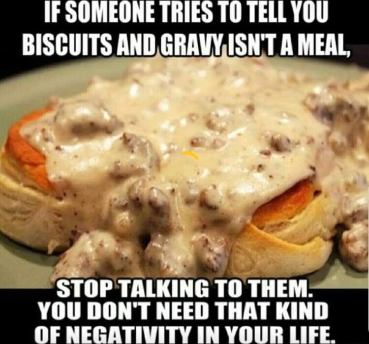 IFSOMEONE TRIES TO TELL YOU BISCUITS AND GRAVYISNT A MEAL STOPTALKING TO THEM YOU DONT NEED THAT KIND DF NEGA 111