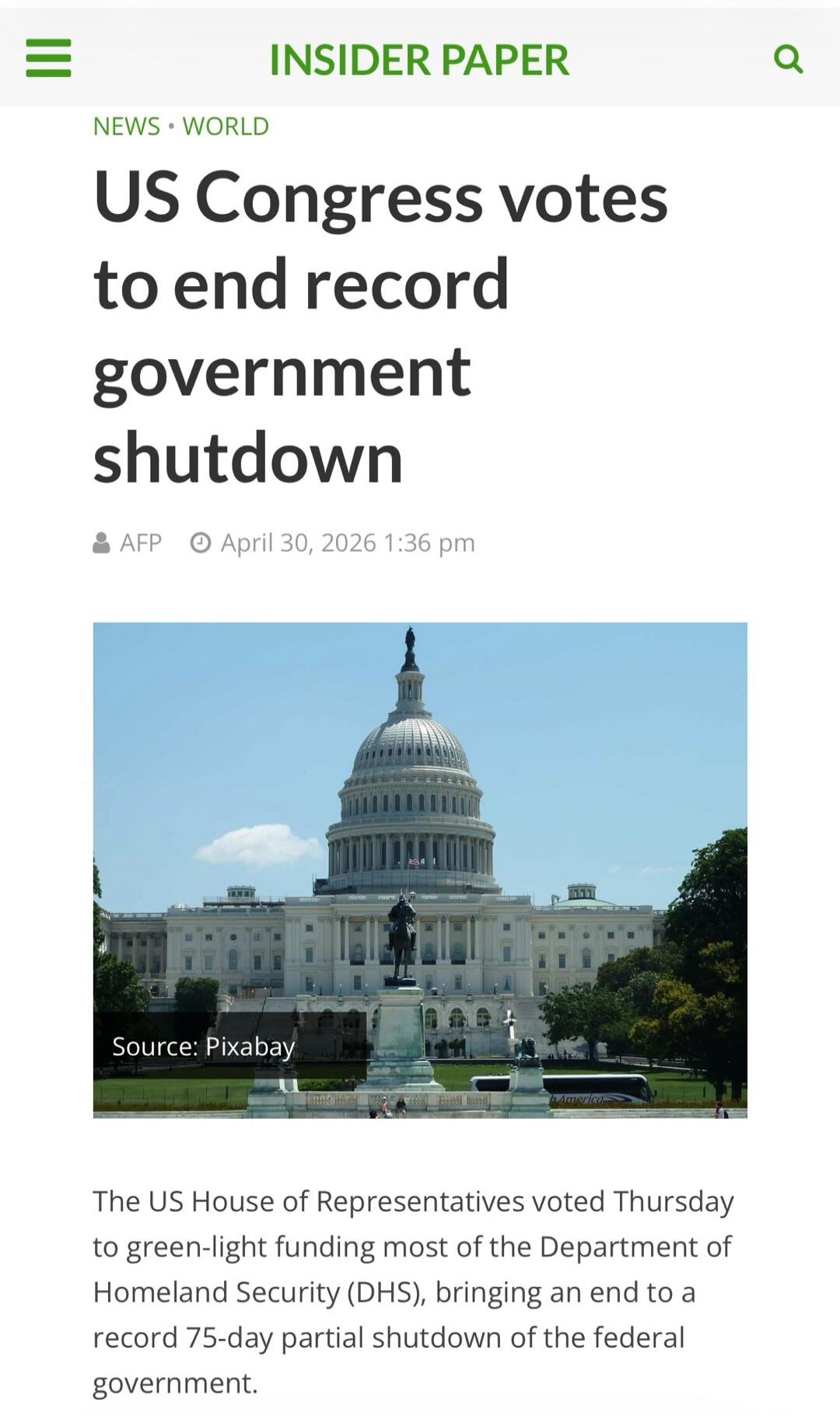 INSIDER PAPER NEWS WORLD US Congress votes to end record government shutdown AFP April 30, 2026 1:36 pm Source: Pixabay The US House of Representatives voted Thursday to green-light funding most of the Department of Homeland Security (DHS), bringing an end to a record 75-day partial shutdown of the federal government.