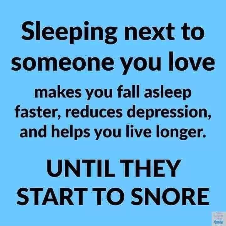 Sleeping next to someone you love makes you fall asleep faster reduces depression and helps you live longer UNTIL THEY START TO SNORE