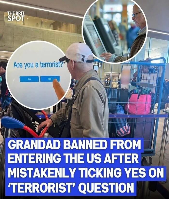 THE BRIT SPOT. Are you a terrorist? Yes No. GRANDAD BANNED FROM ENTERING THE US AFTER MISTAKENLY TICKING YES ON 'TERRORIST' QUESTION.