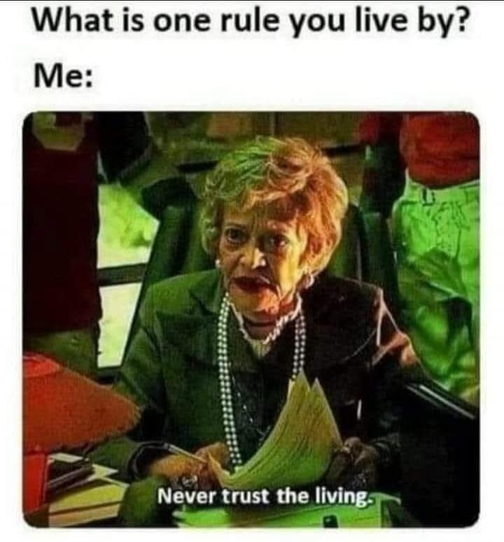 What is one rule you live by? Me: Never trust the living.
