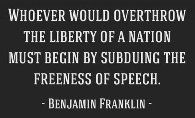 Whoever would overthrow the liberty of a nation must begin by subduing the freeness of speech. - Benjamin Franklin -