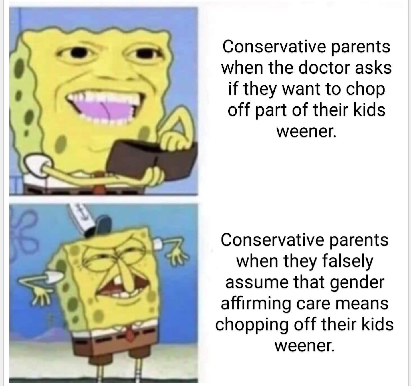 Conservative parents when the doctor asks if they want to chop off part of their kids weener Conservative parents when they falsely assume that gender affirming care means chopping off their kids weener