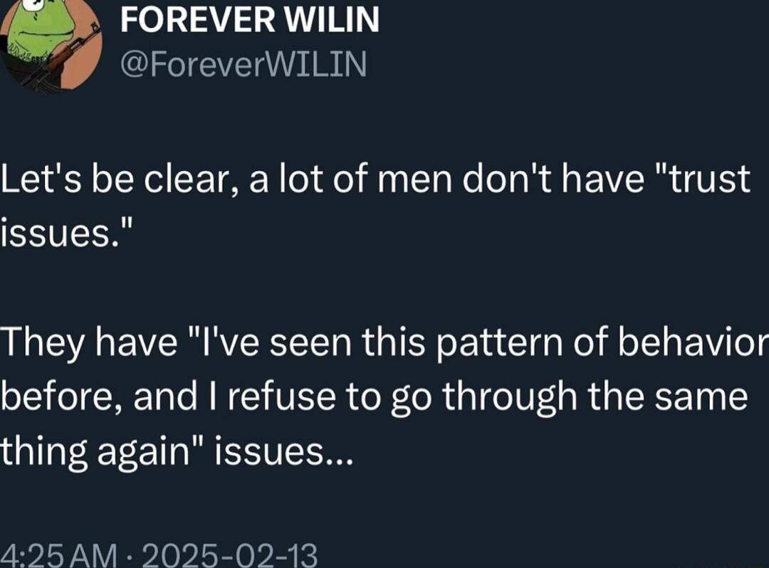 FOREVER WILIN CITEE R Lets be clear a lot of men dont have trust issues They have Ive seen this pattern of behavior before and refuse to go through the same thing again issues 495 AM 2025 02 13