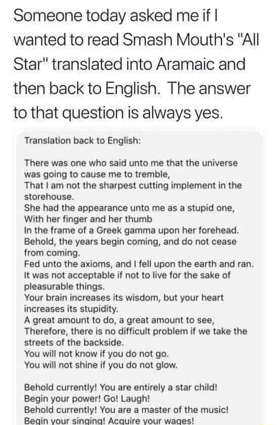 Someone today asked meif wanted to read Smash Mouths All Star translated into Aramaic and then back to English The answer to that question is always yes Translation back to English There was one who said unto me that the universe was going o cause me to tremble That am not the sharpest cutting implement in the storehouse She had the appearance unto me as a stupid one With her finger and her thumb 