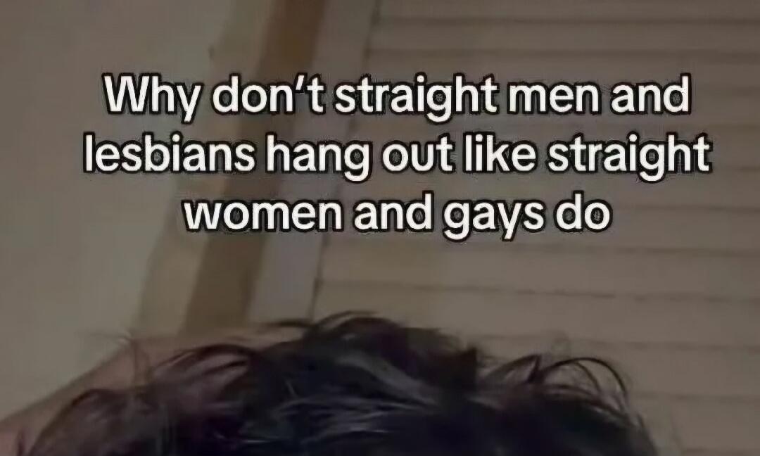 Why don't straight men and lesbians hang out like straight women and gays do