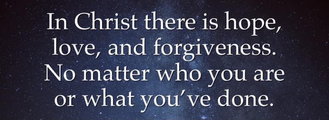 In Christ there is hope love and forgiveness No matter who you are or what youve done