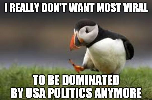 REALLY DONT WANT MOST VIRAL A III BE IIIIMIHAIEII BY USA POLITICS ANYMORE