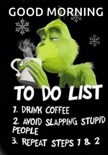 GOOD MORNING TO DO LIST 1. DRINK COFFEE 2. AVOID SLAPPING STUPID PEOPLE 3. REPEAT STEPS 1 & 2