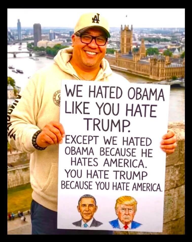 WE HATED OBAMA LIKE YOU HATE TRUMP. EXCEPT WE HATED OBAMA BECAUSE HE HATES AMERICA. YOU HATE TRUMP BECAUSE YOU HATE AMERICA.