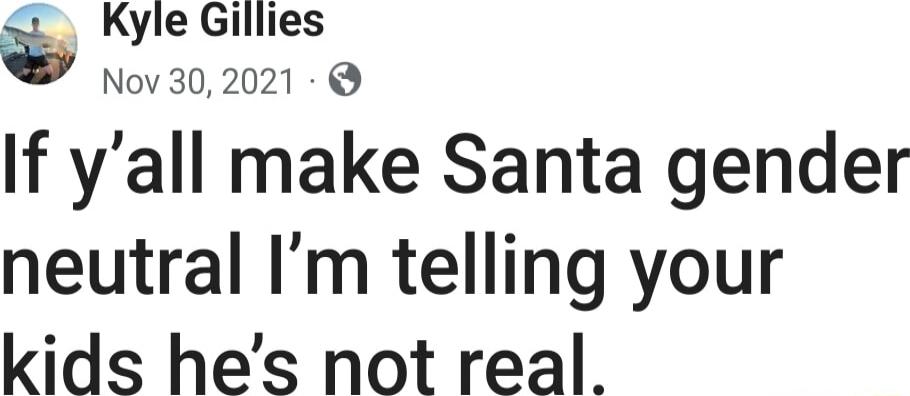 If y’all make Santa gender neutral I’m telling your kids he’s not real.