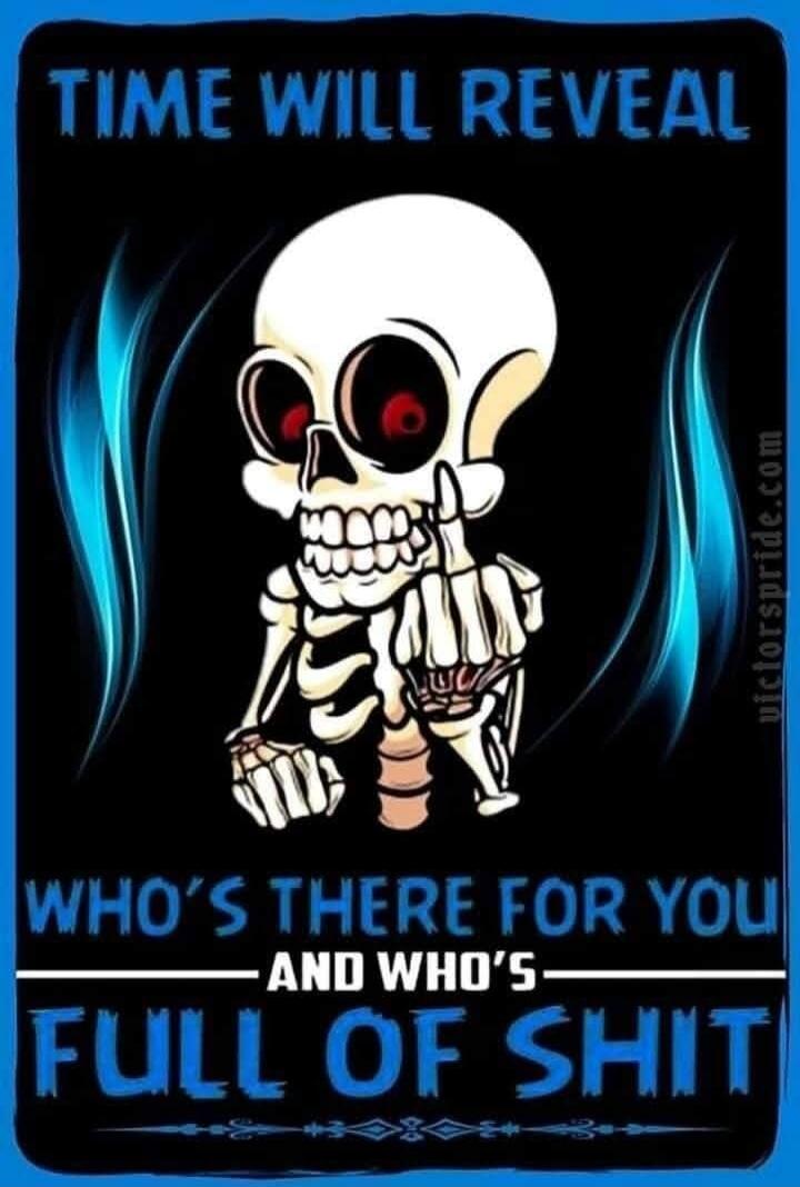 TIME WILL REVEAL WHO'S THERE FOR YOU AND WHO'S FULL OF SHIT