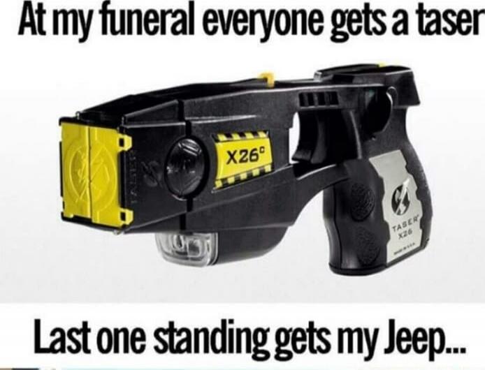 At my funeral everyone gets a taser
Last one standing gets my Jeep...