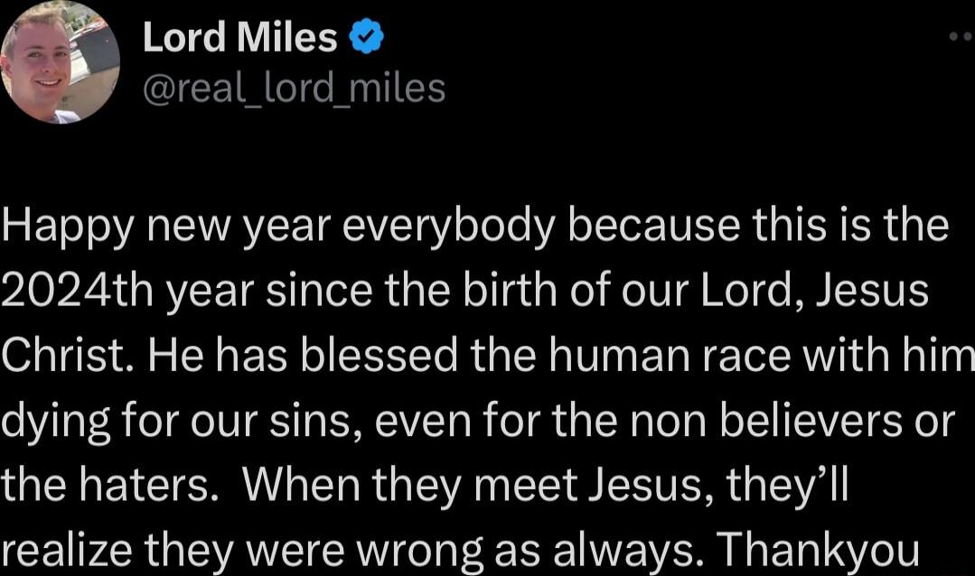 Lord Miles real_lord miles Happy new year everybody because this is the 102 GRVCETRS TR Yol g g Wel eIV g el NL ETH S AL L BN R RGER TN ERTEVE T Gl Ty dying for our sins even for the non believers or GENELCTERRNIERR GV T SRR G realize they were wrong as always Thankyou