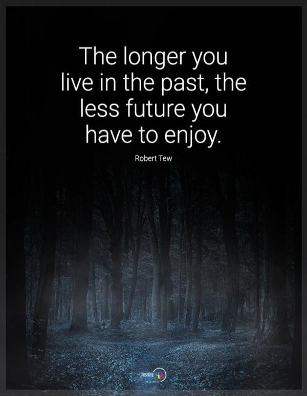 The longer you live in the past, the less future you have to enjoy. Robert Tew