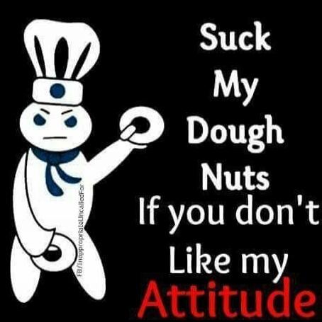 Suck My Dough Nuts If you don't Like my Attitude