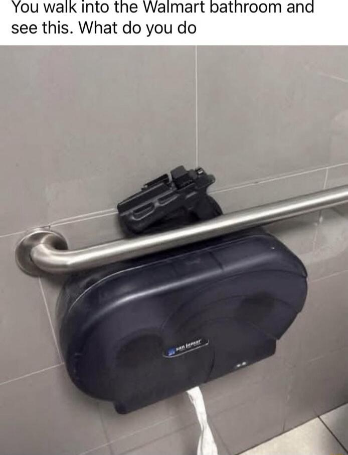 You walk into the Walmart bathroom and see this. What do you do