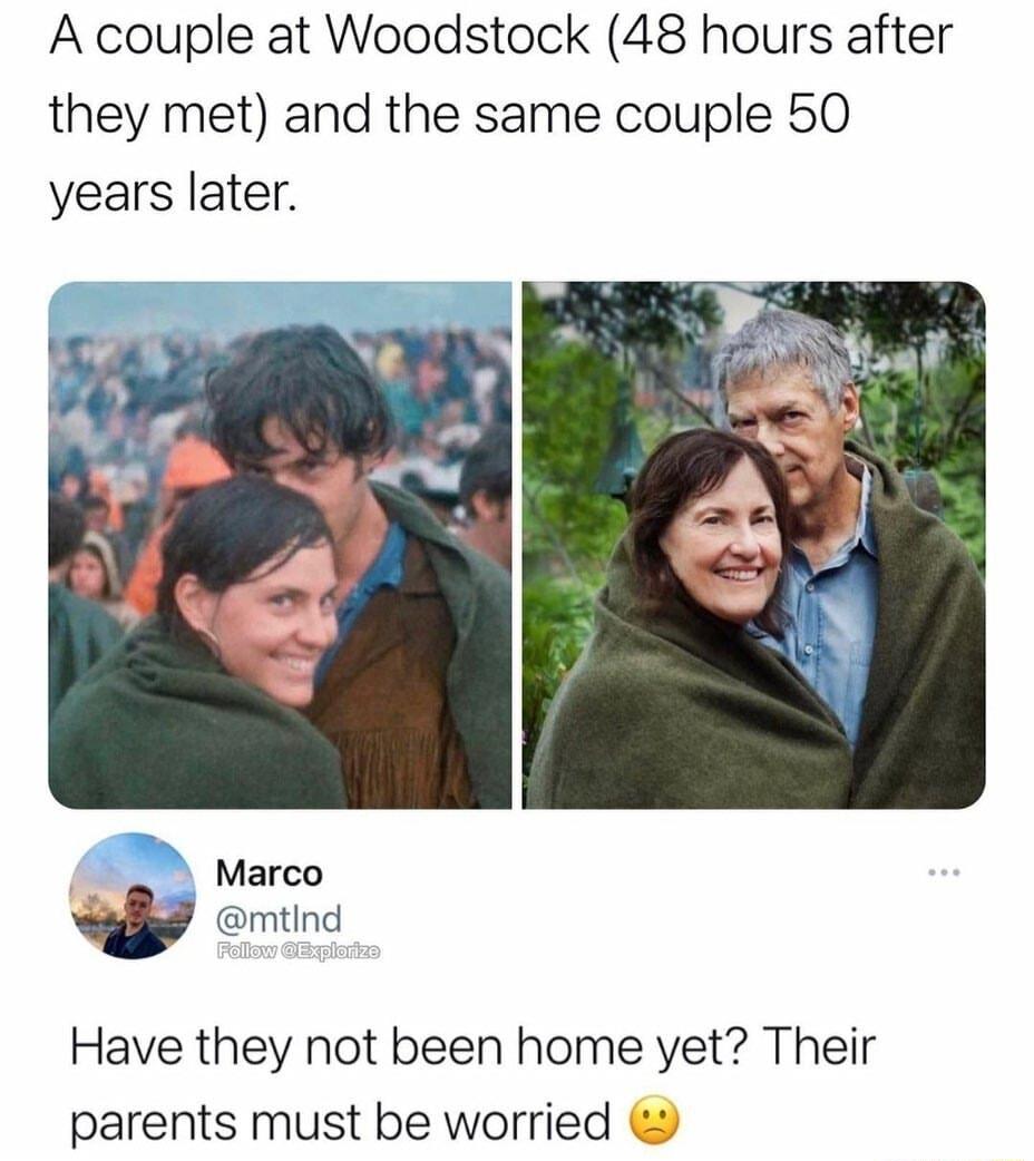 A couple at Woodstock 48 hours after they met and the same couple 50 years later Marco w mtnq 7 Have they not been home yet Their parents must be worried