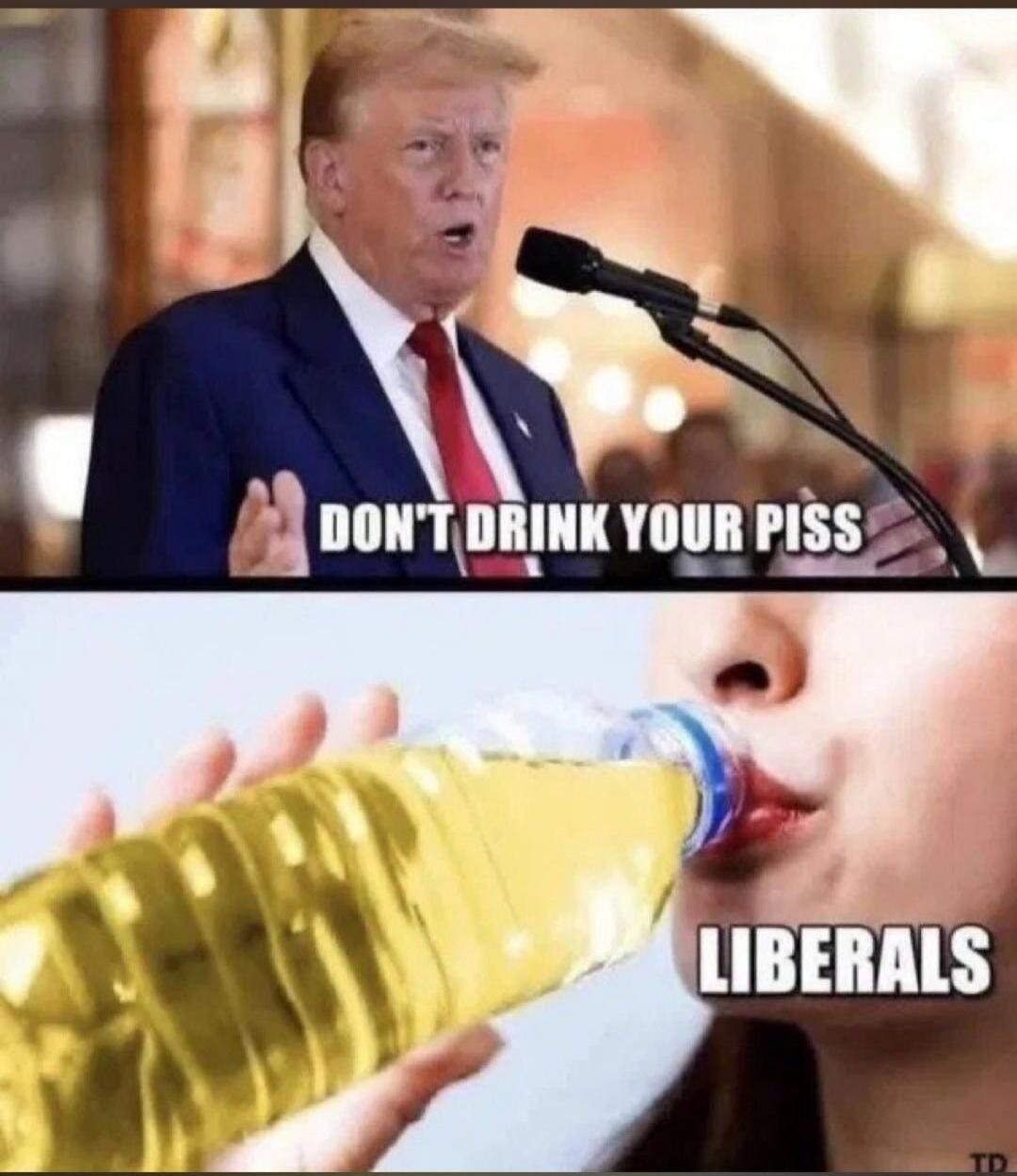 DON'T DRINK YOUR PISS LIBERALS