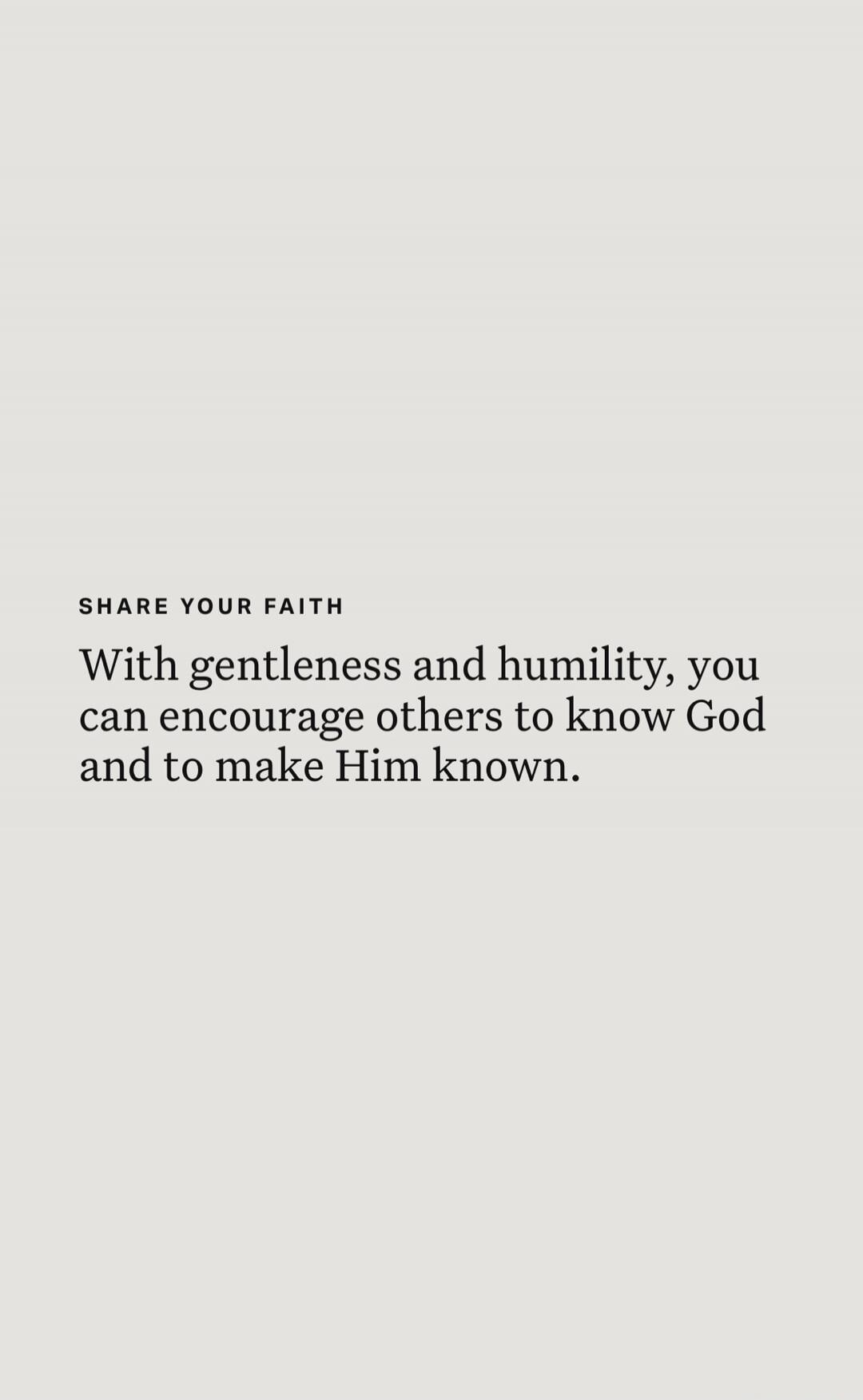 SHARE YOUR FAITH
With gentleness and humility, you can encourage others to know God and to make Him known.
