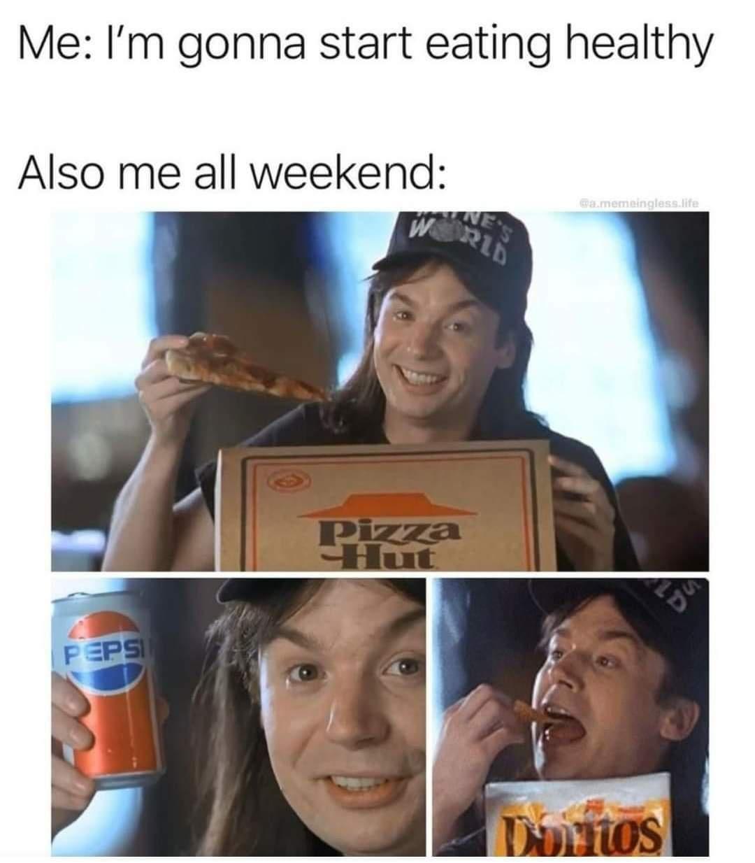 Me Im gonna start eating healthy Also me all weekend