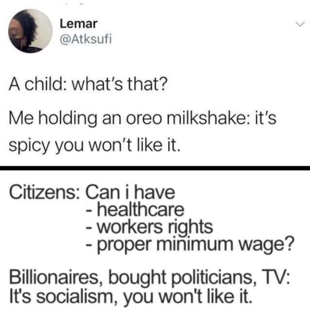 Lemar Atksufi A child whats that Me holding an oreo milkshake its spicy you wont like it Citizens Can i have healthcare workers rights proper minimum wage Billionaires bought politicians TV Its socialism you wont like it