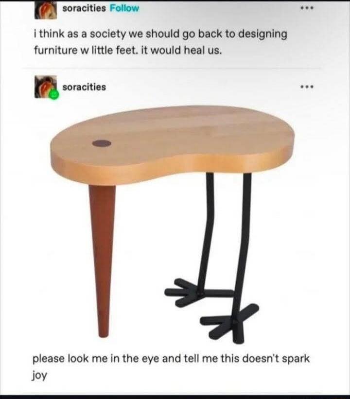 i think as a society we should go back to designing furniture w little feet. it would heal us. please look me in the eye and tell me this doesn’t spark joy