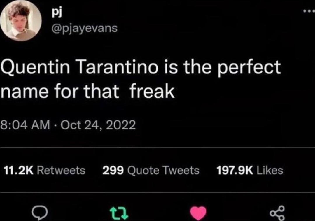 playevans Quentin Tarantino is the perfect name for that freak 804 AM Oct 24 2022 112K Retweets 299 Quote Tweets 1979K Likes T 4