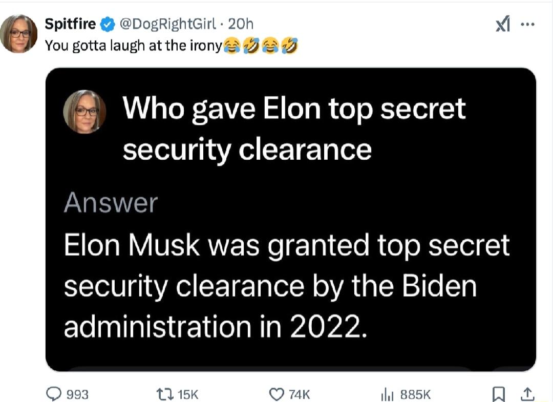 Switfire DOgRIENtGrl 20 V vou gotta laugh at the irony 9 Who gave Elon top secret security clearance Answer Elon Musk was granted top secret security clearance by the Biden administration in 2022