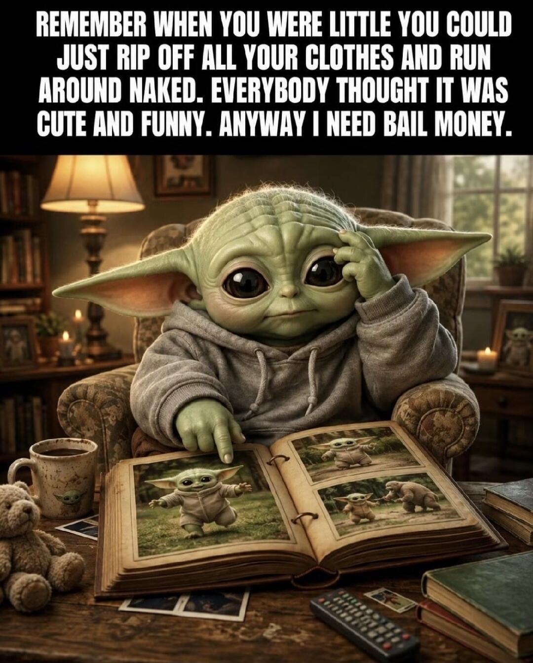 REMEMBER WHEN YOU WERE LITTLE YOU COULD JUST RIP OFF ALL YOUR CLOTHES AND RUN AROUND NAKED. EVERYBODY THOUGHT IT WAS CUTE AND FUNNY. ANYWAY I NEED BAIL MONEY.