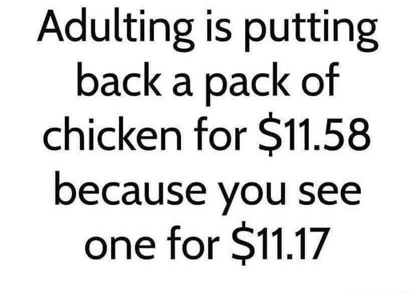Adulting is putting back a pack of chicken for S1158 because you see one for 1117