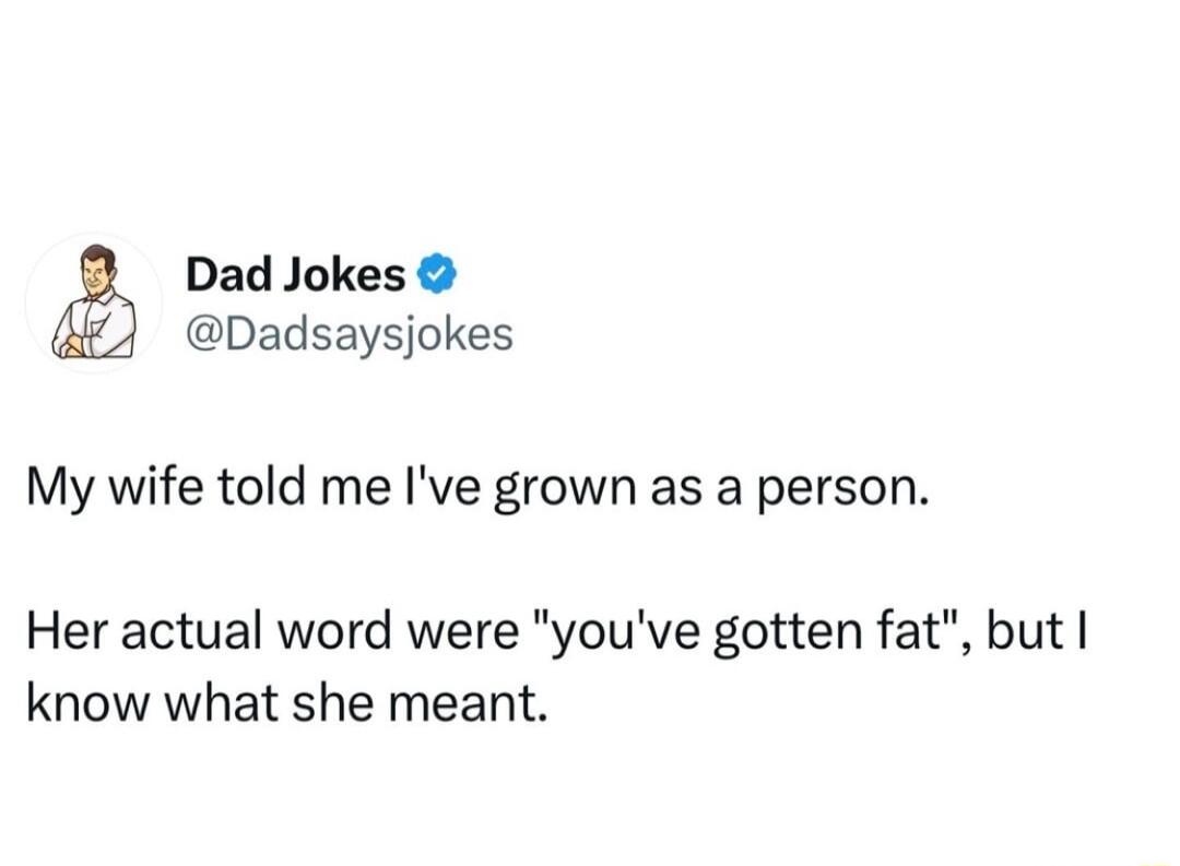 Dad Jokes Dadsaysjokes My wife told me Ive grown as a person Her actual word were youve gotten fat but know what she meant