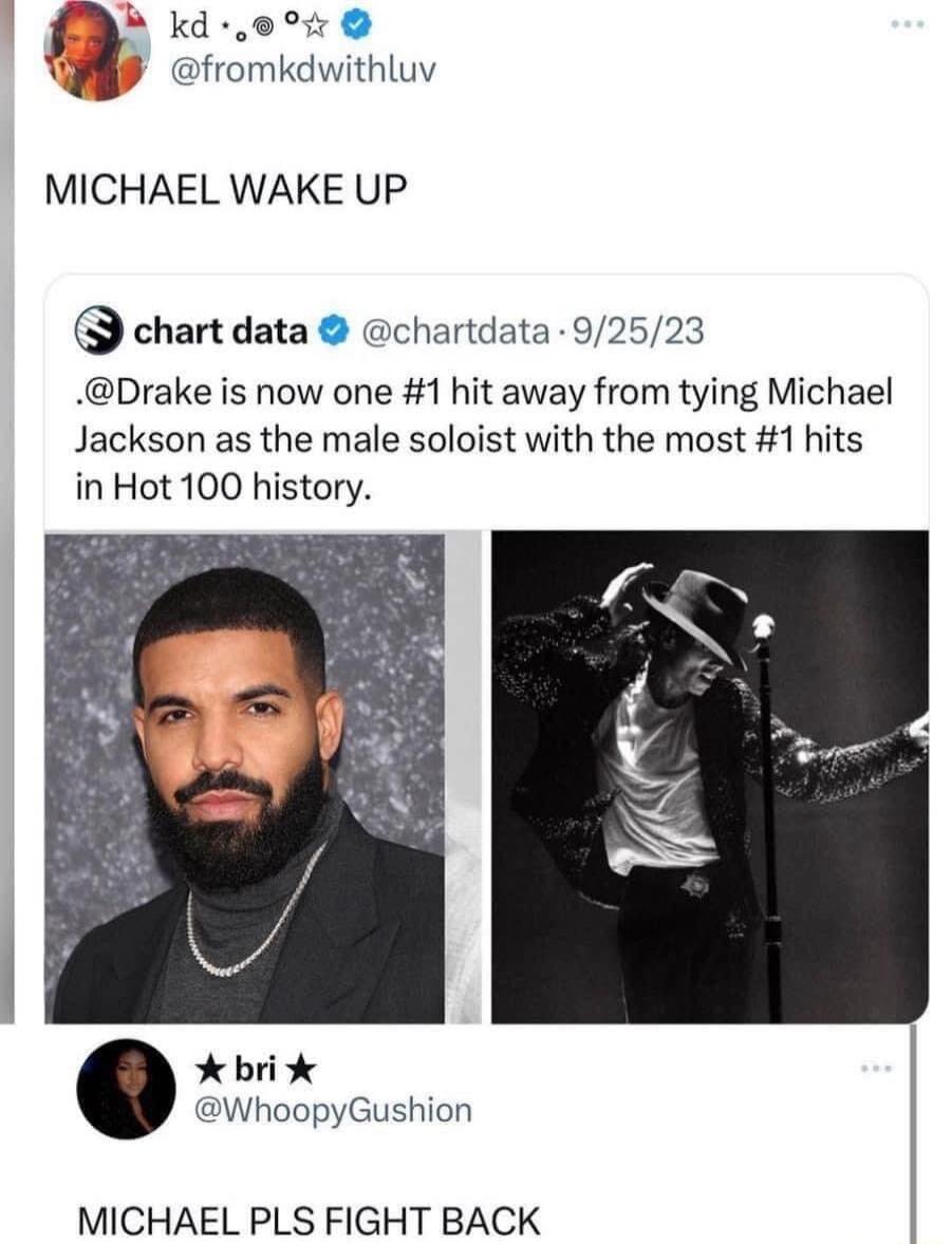 decne w J fromkdwithluv MICHAEL WAKE UP chart data chartdata 92523 Drake is now one 1 hit away from tying Michael Jackson as the male soloist with the most 1 hits in Hot 100 history bri WhoopyGushion MICHAEL PLS FIGHT BACK