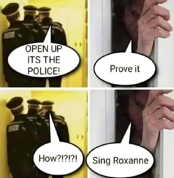 OPEN UP ITS THE POLICE! Prove it How!?!?!? Sing Roxanne