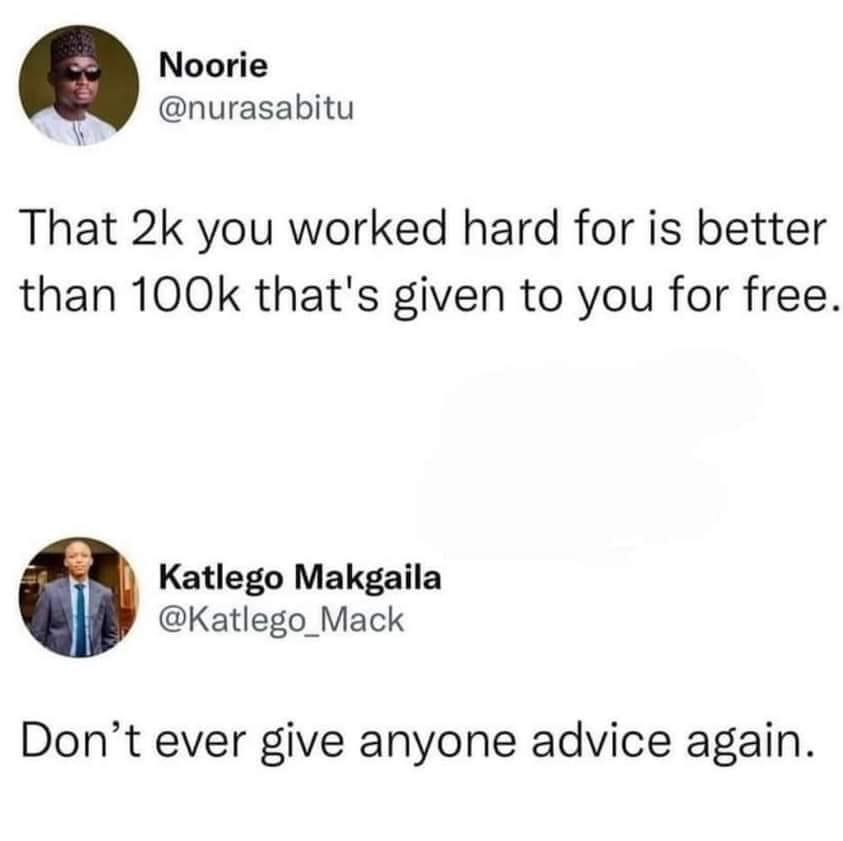 Noorie 4 nurasabitu That 2k you worked hard for is better than 100k thats given to you for free Katlego Makgaila Katlego Mack Dont ever give anyone advice again