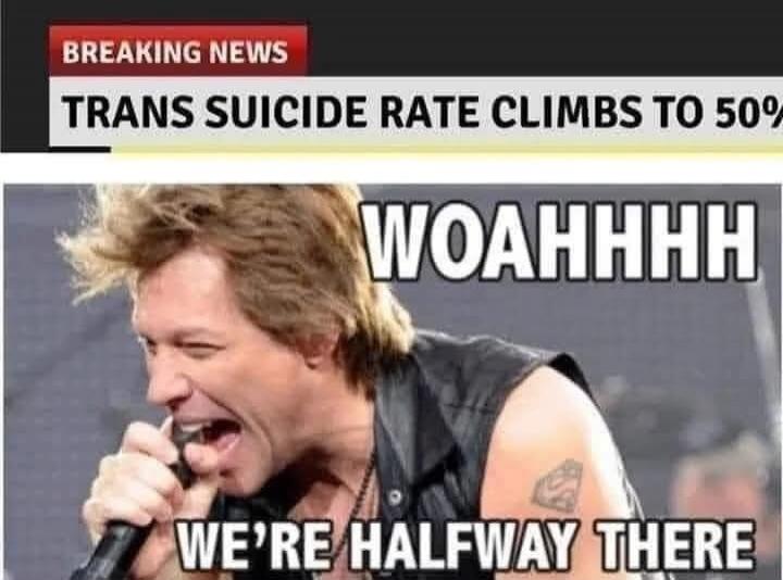 BREAKING NEWS TRANS SUICIDE RATE CLIMBS TO 50% WOAHHHHH WE'RE HALFWAY THERE