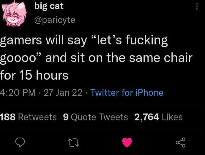 big cat IEUEYE gamers will say lets fucking oeloleToiTlo BT e To R o SR T ISR o1 I for 15 hours 420 PM 27 Jan 22 Twitter for iPhone 188 Retweets 9 Quote Tweets 2764 Likes 0 L 4