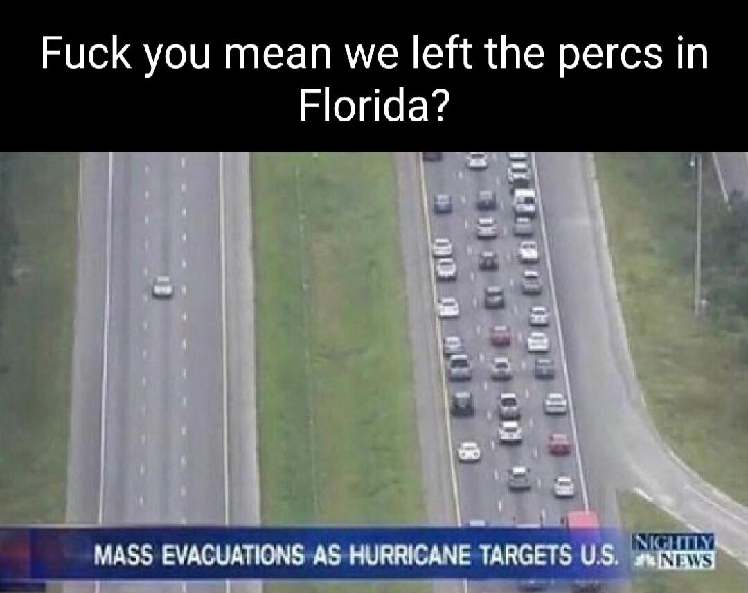 Fuck you mean we left the percs in Florida