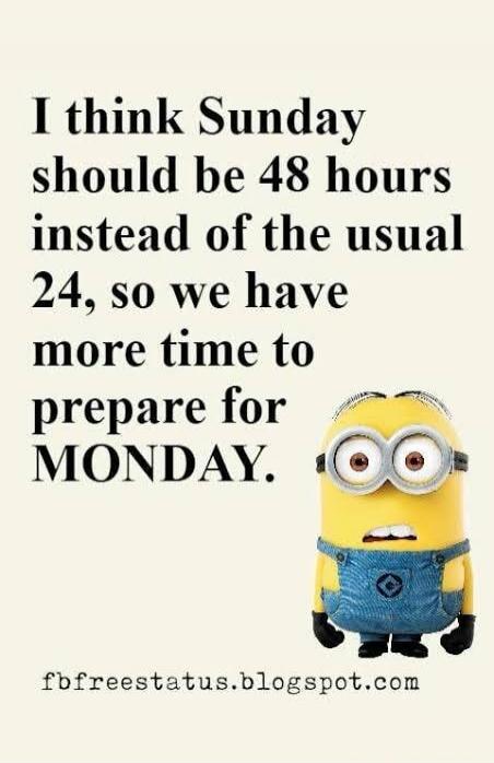 I think Sunday should be 48 hours instead of the usual 24, so we have more time to prepare for MONDAY. fbfreestatus.blogspot.com