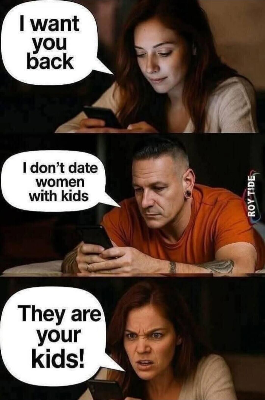 I want you back. I don't date women with kids. They are your kids!