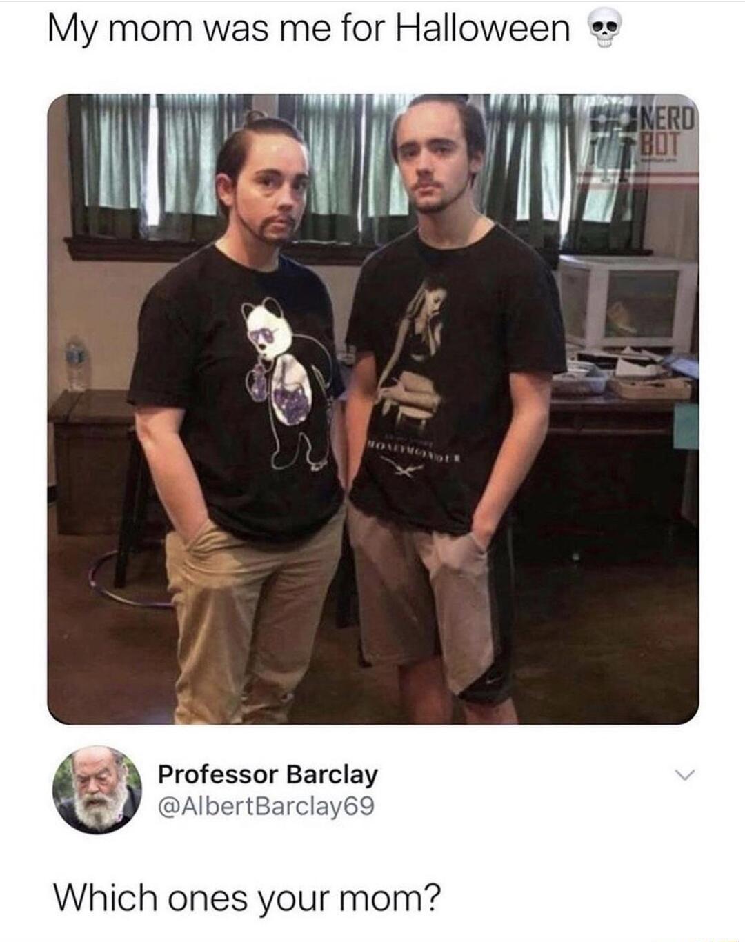 My mom was me for Halloween Professor Barclay Alber Which ones your mom