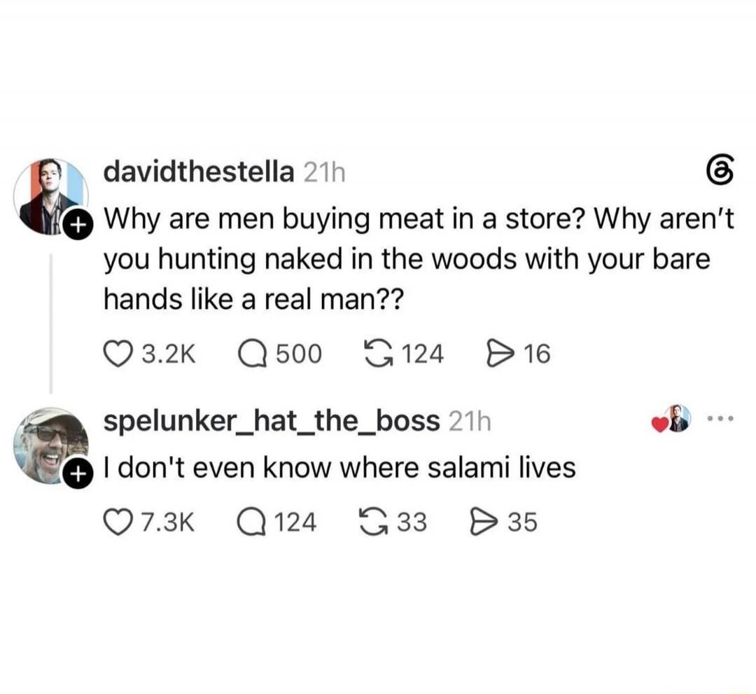 Why are men buying meat in a store? Why aren't you hunting naked in the woods with your bare hands like a real man?? I don't even know where salami lives