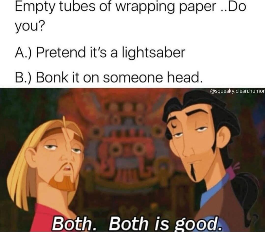 Empty tubes of wrapping paper Do you A Pretend its a lightsaber B Bonk it on someone head Both Both is good