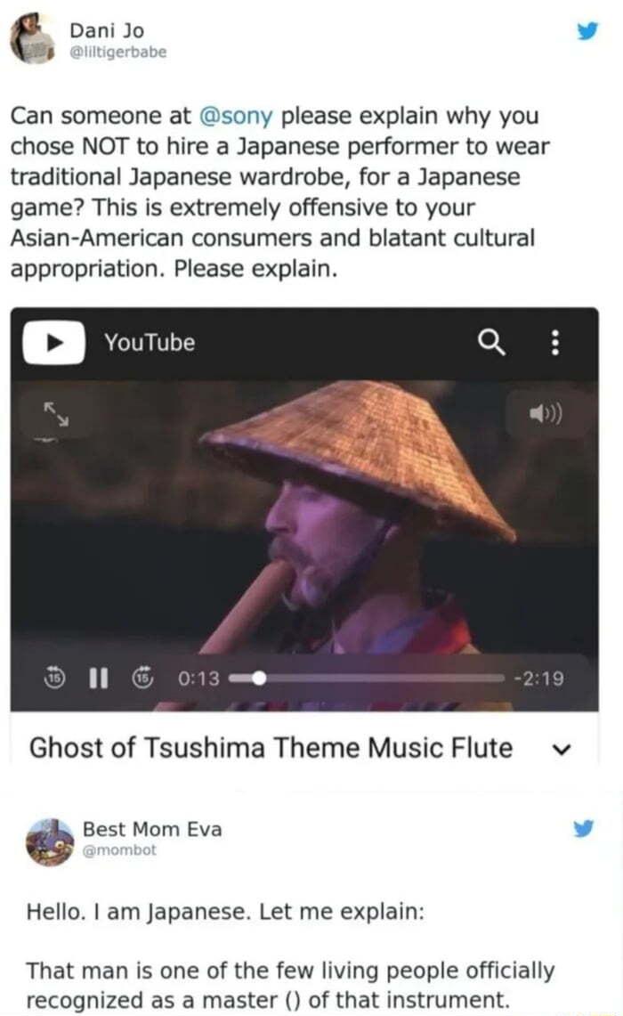 Can someone at sony please explain why you chose NOT to hire a Japanese performer to wear traditional Japanese wardrobe for a Japanese game This is extremely offensive to your Asian American consumers and blatant cultural appropriation Please explain Dani Jo vy Ghost of Tsushima Theme Music Flute v Best Mom Eva L Hello am Japanese Let me explain That man is one of the few living people officially 