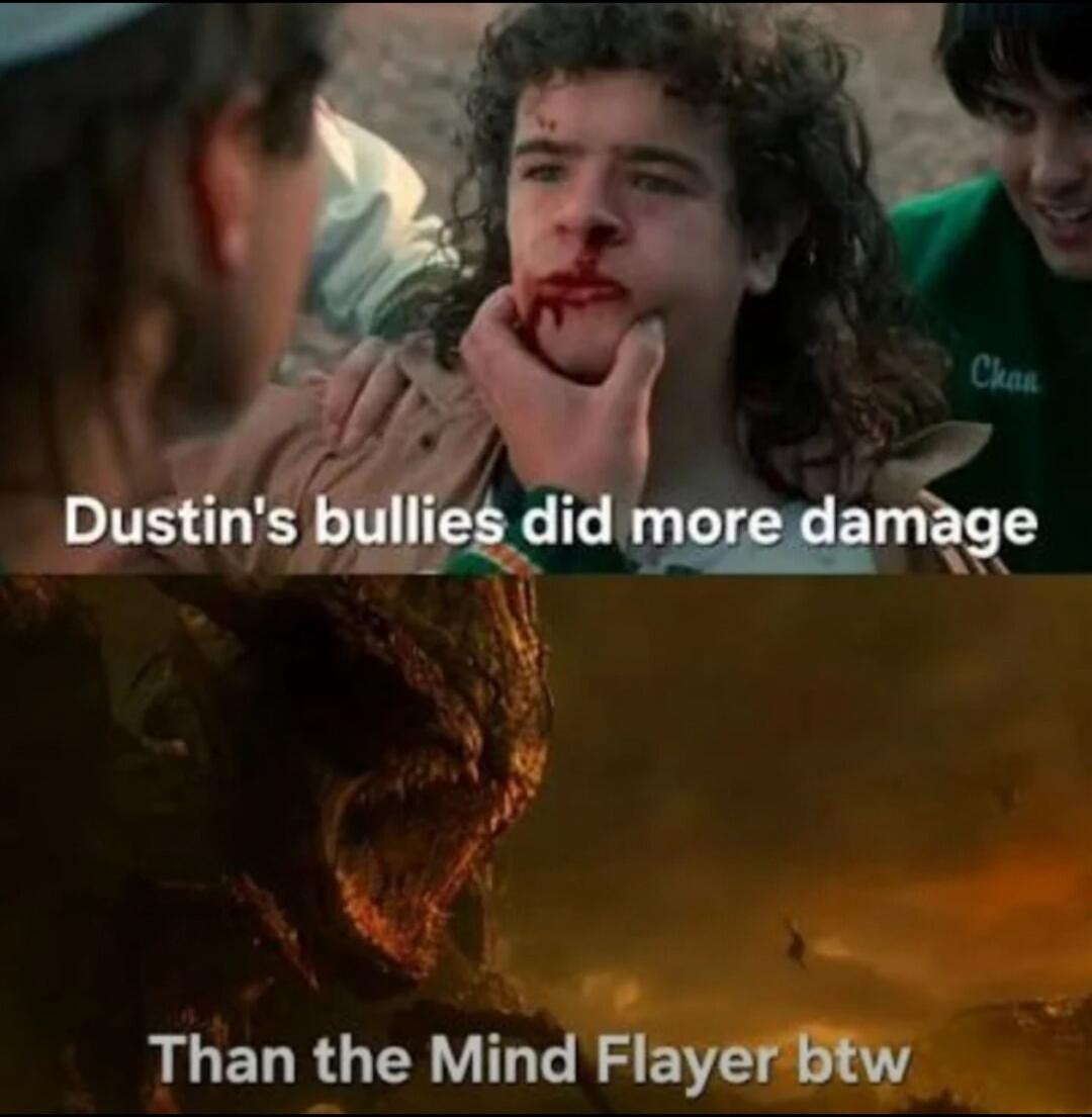 Dustin's bullies did more damage
Than the Mind Flayer btw