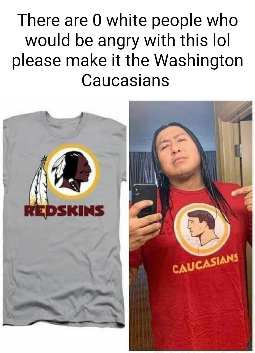 There are 0 white people who would be angry with this lol please make it the Washington Caucasians